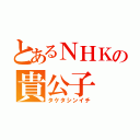 とあるＮＨＫの貴公子（タケタシンイチ）