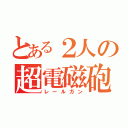 とある２人の超電磁砲（レールガン）