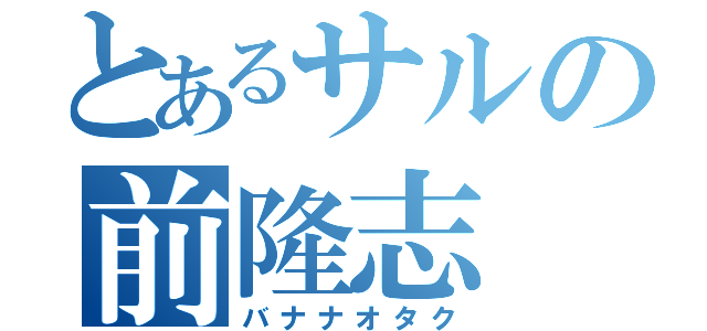 とあるサルの前隆志（バナナオタク）