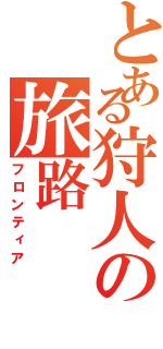 とある狩人の旅路（フロンティア）