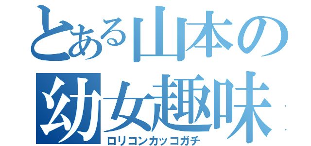 とある山本の幼女趣味（ロリコンカッコガチ）