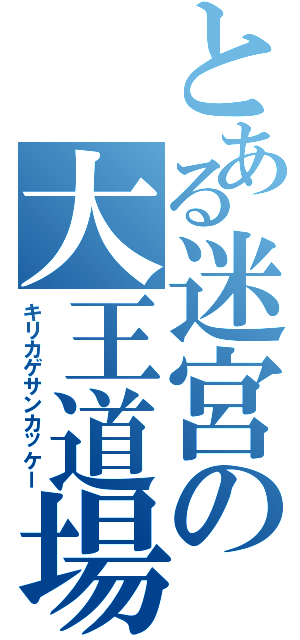 とある迷宮の大王道場（キリカゲサンカッケー）