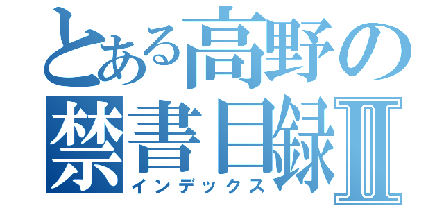 とある高野の禁書目録Ⅱ（インデックス）