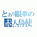 とある眼帯の赤人鳥使（佐久間次郎）