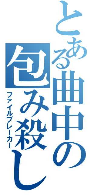とある曲中の包み殺し（ファイルブレーカー）