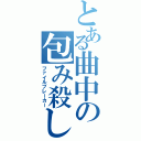 とある曲中の包み殺し（ファイルブレーカー）