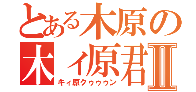 とある木原の木ィ原君Ⅱ（キィ原クゥゥゥン）