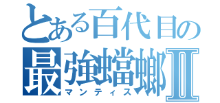 とある百代目の最強蟷螂Ⅱ（マンティス）