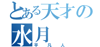 とある天才の水月（平凡人）