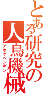 とある研究の人鳥機械（アホケペンギン）