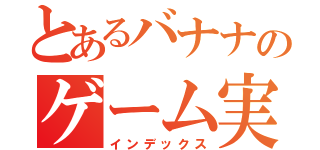 とあるバナナのゲーム実況（インデックス）