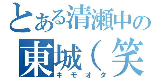 とある清瀬中の東城（笑）（キモオタ）