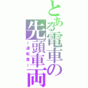 とある電車の先頭車両（～運転席～）