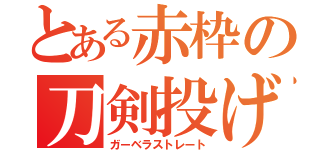 とある赤枠の刀剣投げ（ガーベラストレート）