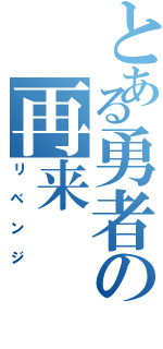 とある勇者の再来（リベンジ）