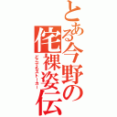 とある今野の侘裸姿伝説（どこでもストーカー）