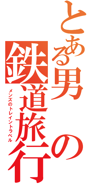 とある男の鉄道旅行Ⅱ（メンズのトレイントラベル）