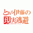 とある伊藤の現実逃避（ネットサーフィン）