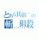 とある其叡~の斬 狙殺（インデックス）