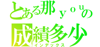 とある那ｙｏｕの成績多少（インデックス）