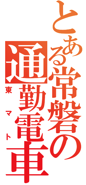 とある常磐の通勤電車（東マト）