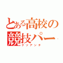 とある高校の競技パート（クソアンチ）