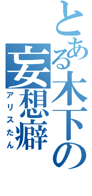 とある木下の妄想癖（アリスたん）