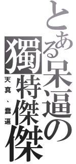 とある呆逼の獨特傑傑Ⅱ（天真、蠢逼）