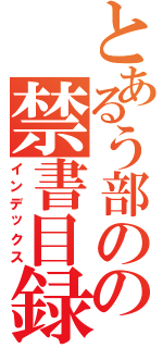 とあるう部のの禁書目録（インデックス）