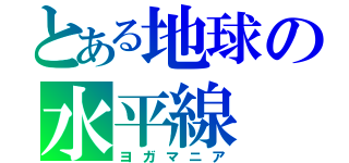 とある地球の水平線（ヨガマニア）