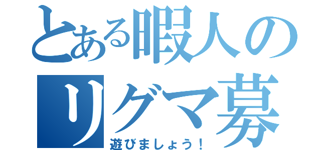 とある暇人のリグマ募集（遊びましょう！）