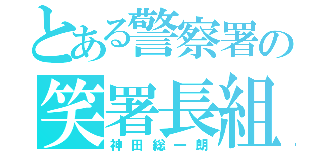 とある警察署の笑署長組（神田総一朗）