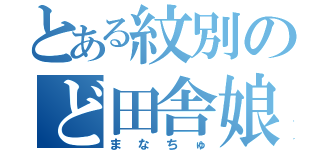 とある紋別のど田舎娘（まなちゅ）