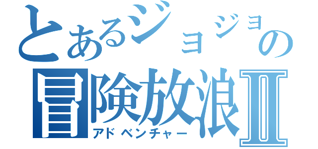 とあるジョジョのの冒険放浪記Ⅱ（アドベンチャー）