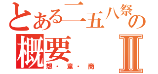 とある二五八祭の概要Ⅱ（想・童・商）