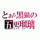 とある黒猫の五更瑠璃（コゴウ ルリ）