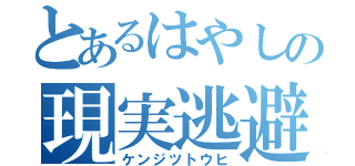 とあるはやしの現実逃避（ケンジツトウヒ）