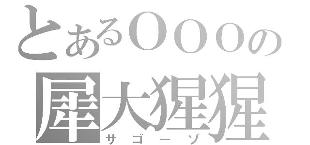 とあるＯＯＯの犀大猩猩象（サゴーゾ）