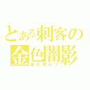 とある刺客の金色闇影（最討厭Ｈ了）