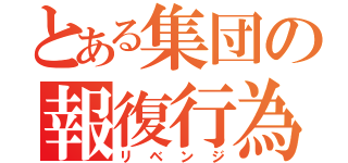 とある集団の報復行為（リベンジ）