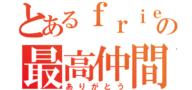 とあるｆｒｉｅｎｄの最高仲間（ありがとう）