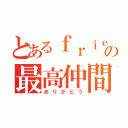 とあるｆｒｉｅｎｄの最高仲間（ありがとう）