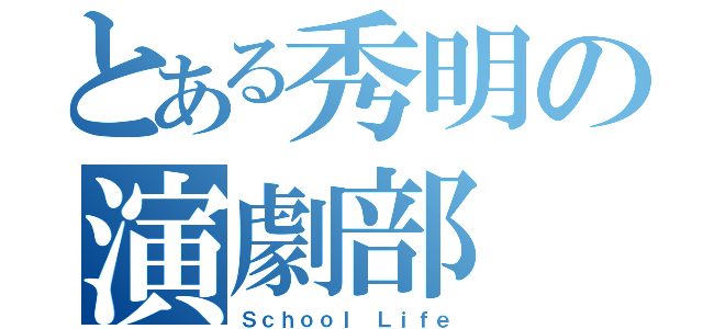 とある秀明の演劇部（Ｓｃｈｏｏｌ Ｌｉｆｅ）