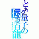 とある量子の伝説白龍（リントヴルム）