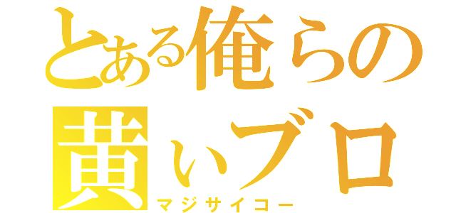 とある俺らの黄ぃブロ（マジサイコー）