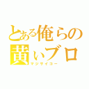 とある俺らの黄ぃブロ（マジサイコー）