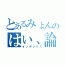 とあるみょんのはい、論破（インデックス）