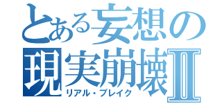 とある妄想の現実崩壊Ⅱ（リアル・ブレイク）