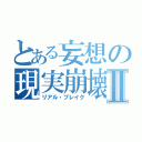 とある妄想の現実崩壊Ⅱ（リアル・ブレイク）