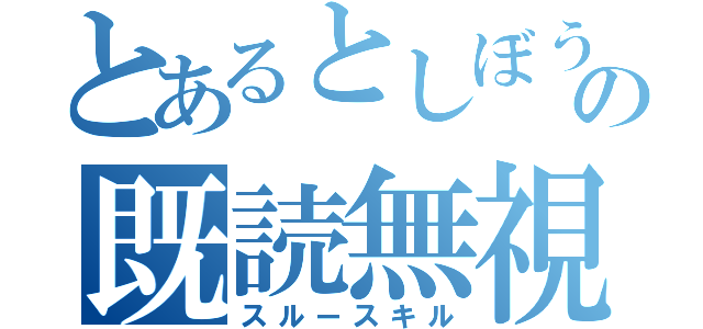 とあるとしぼうの既読無視（スルースキル）